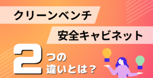 クリーンベンチと安全キャビネットの違いとは？解説コラム